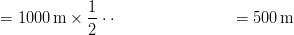 &= 1000 \unit{m} \times \frac{1}{2} \cdot\cdot
&= 500 \unit{m}