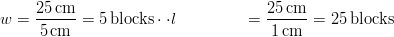 w &= \frac{25 \unit{cm}}{5 \unit{cm}} = 5 \unit{blocks} \cdot\cdot
l &= \frac{25 \unit{cm}}{1 \unit{cm}} = 25 \unit{blocks}