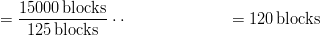 &= \frac{15000 \unit{blocks}}{125 \unit{blocks}} \cdot\cdot
&= 120 \unit{blocks}